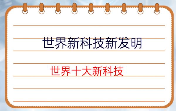 世界新科技新发明（世界十大新科技 这些高端发明你认识几个）